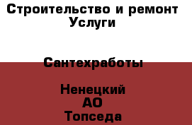 Строительство и ремонт Услуги - Сантехработы. Ненецкий АО,Топседа п.